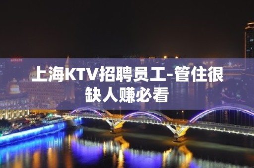 上海KTV招聘员工-管住很缺人赚必看