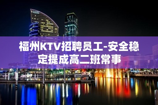 福州KTV招聘员工-安全稳定提成高二班常事