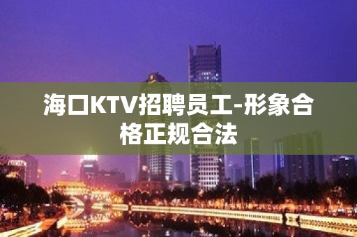 海口KTV招聘员工-形象合格正规合法