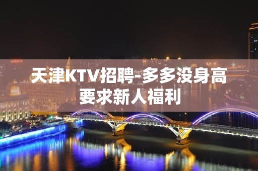 天津KTV招聘-多多没身高要求新人福利