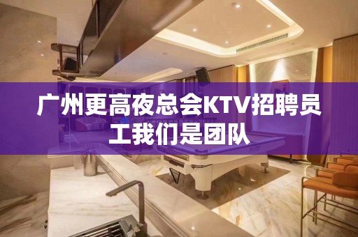 广州更高夜总会KTV招聘员工我们是团队