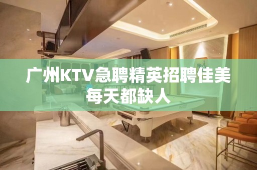 广州KTV急聘精英招聘佳美每天都缺人