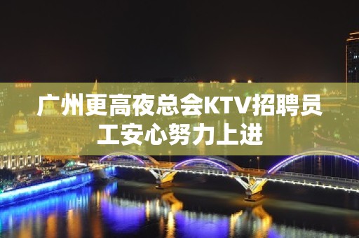 广州更高夜总会KTV招聘员工安心努力上进