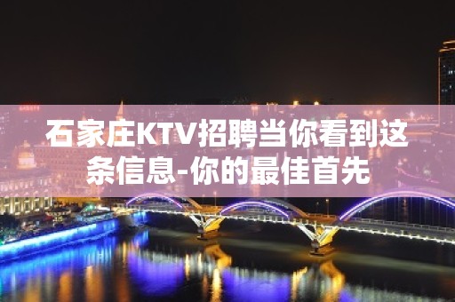 石家庄KTV招聘当你看到这条信息-你的最佳首先