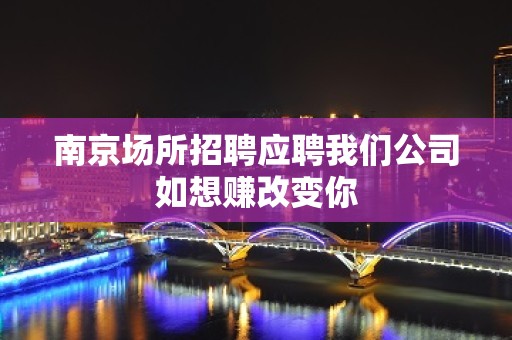 ﻿南京场所招聘应聘我们公司如想赚改变你