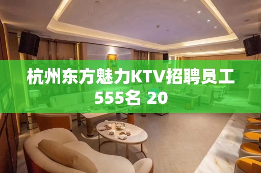 杭州东方魅力KTV招聘员工555名 20