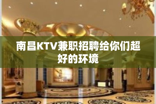 南昌KTV兼职招聘给你们超好的环境