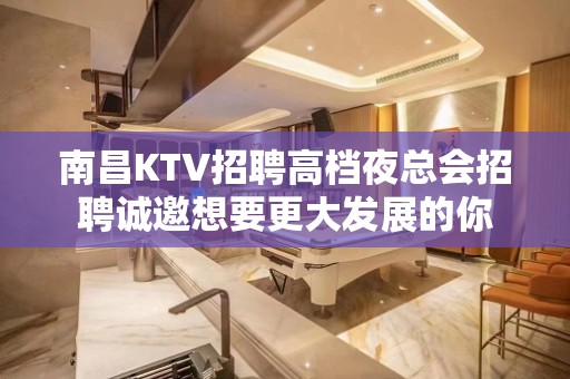 南昌KTV招聘高档夜总会招聘诚邀想要更大发展的你