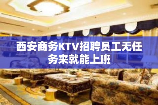 西安商务KTV招聘员工无任务来就能上班