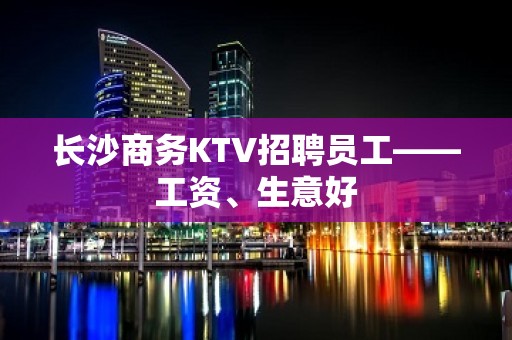 长沙商务KTV招聘员工——工资、生意好