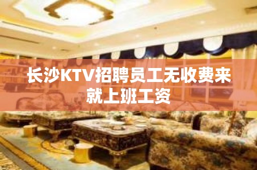 长沙KTV招聘员工无收费来就上班工资