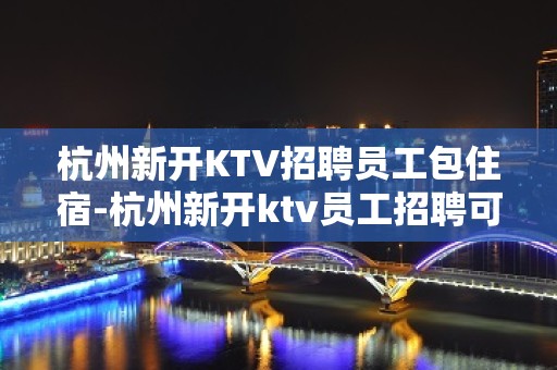 杭州新开KTV招聘员工包住宿-杭州新开ktv员工招聘可兼职