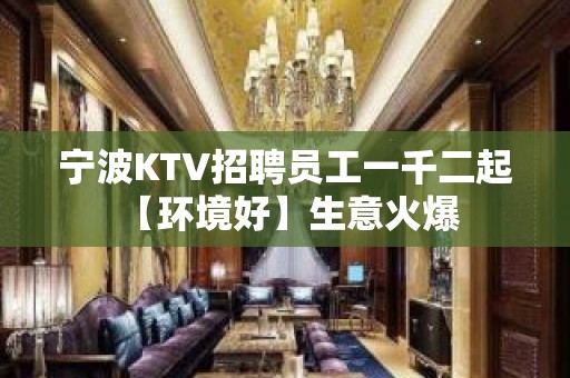 宁波KTV招聘员工一千二起 【环境好】生意火爆