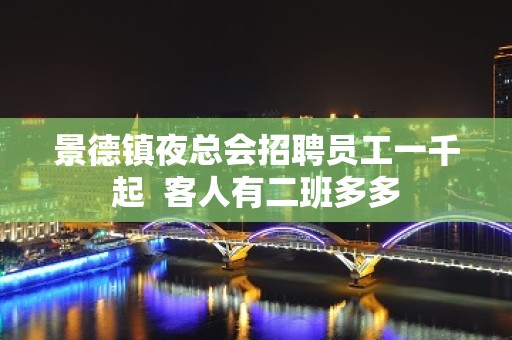 景德镇夜总会招聘员工一千起  客人有二班多多