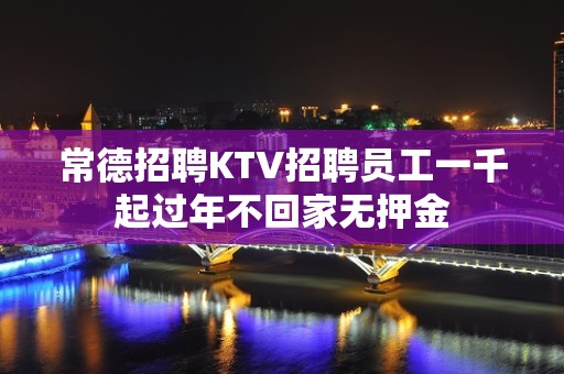 常德招聘KTV招聘员工一千起过年不回家无押金