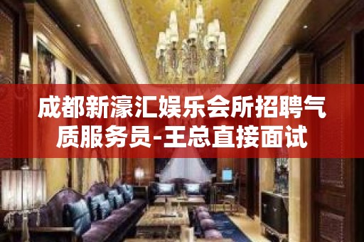 成都新濠汇娱乐会所招聘气质服务员-王总直接面试