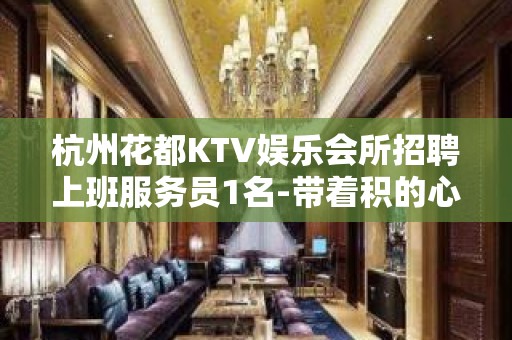 杭州花都KTV娱乐会所招聘上班服务员1名-带着积的心态努力