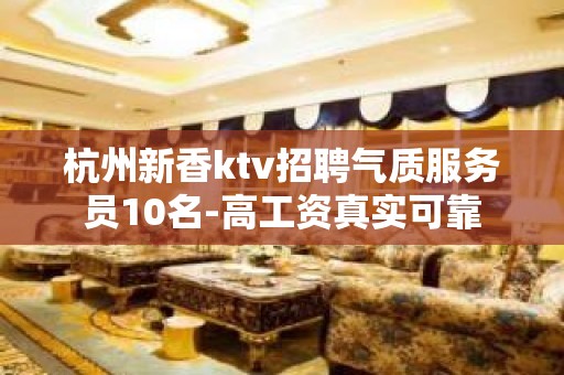 杭州新香ktv招聘气质服务员10名-高工资真实可靠