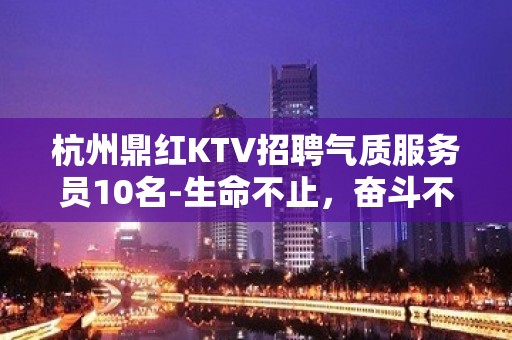 杭州鼎红KTV招聘气质服务员10名-生命不止，奋斗不息