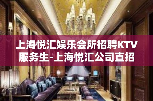 上海悦汇娱乐会所招聘KTV服务生-上海悦汇公司直招