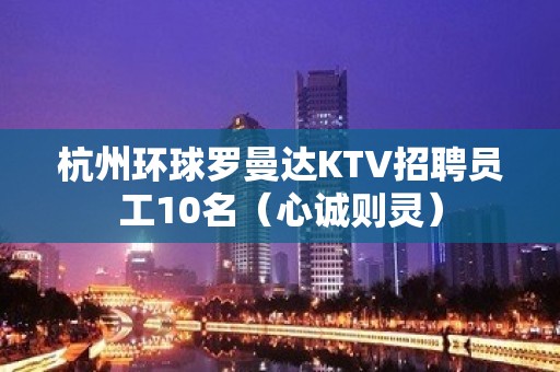 杭州环球罗曼达KTV招聘员工10名（心诚则灵）