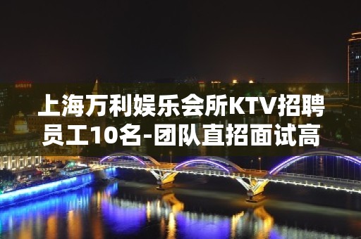 上海万利娱乐会所KTV招聘员工10名-团队直招面试高