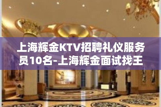 上海辉金KTV招聘礼仪服务员10名-上海辉金面试找王总