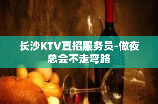 长沙KTV直招服务员-做夜总会不走弯路