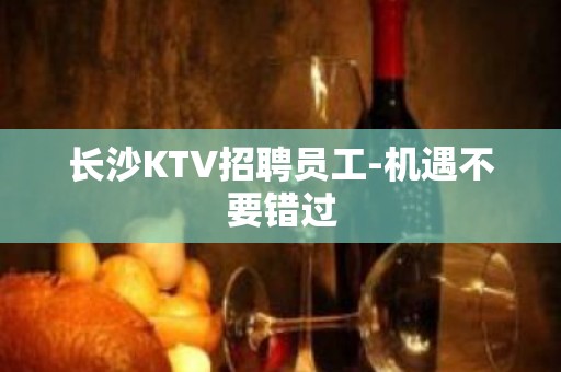 长沙KTV招聘员工-机遇不要错过