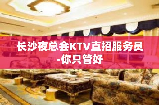 长沙夜总会KTV直招服务员-你只管好