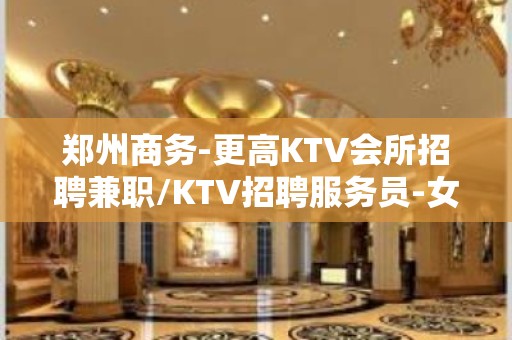 郑州商务-更高KTV会所招聘兼职/KTV招聘服务员-女孩