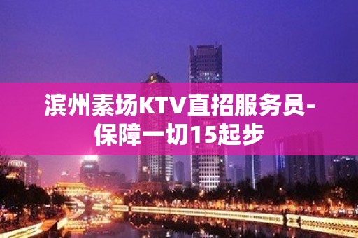 滨州素场KTV直招服务员-保障一切15起步