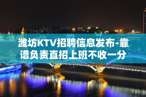 潍坊KTV招聘信息发布-靠谱负责直招上班不收一分