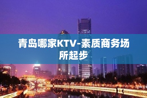 青岛哪家KTV-素质商务场所起步