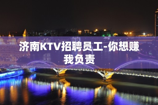 济南KTV招聘员工-你想赚我负责