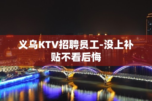 义乌KTV招聘员工-没上补贴不看后悔