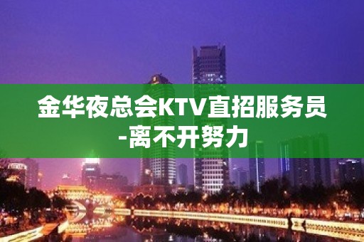 金华夜总会KTV直招服务员-离不开努力