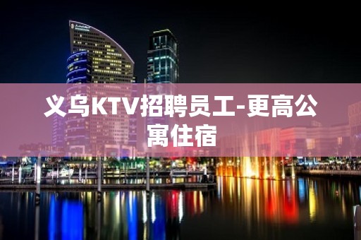 义乌KTV招聘员工-更高公寓住宿