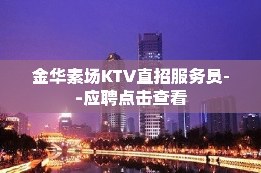 金华素场KTV直招服务员--应聘点击查看