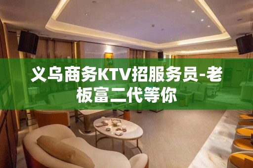 义乌商务KTV招服务员-老板富二代等你