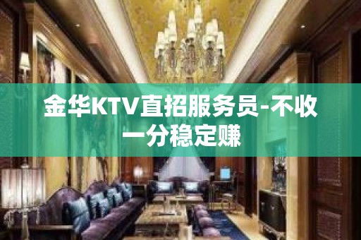 金华KTV直招服务员-不收一分稳定赚