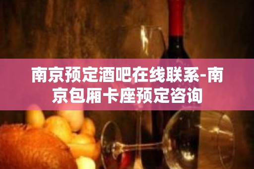 南京预定酒吧在线联系-南京包厢卡座预定咨询