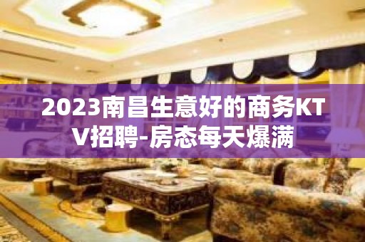 2023南昌生意好的商务KTV招聘-房态每天爆满