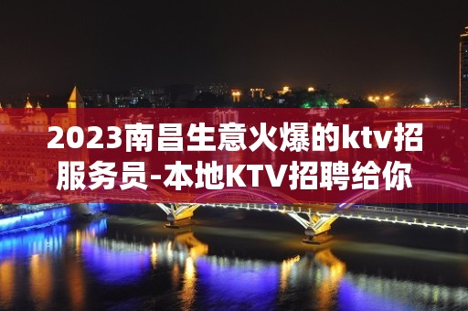 2023南昌生意火爆的ktv招服务员-本地KTV招聘给你好的未来