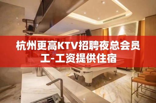 杭州更高KTV招聘夜总会员工-工资提供住宿