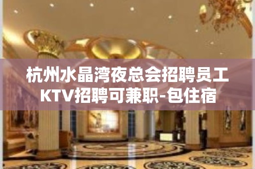 杭州水晶湾夜总会招聘员工KTV招聘可兼职-包住宿