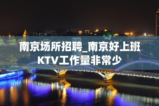 南京场所招聘_南京好上班KTV工作量非常少