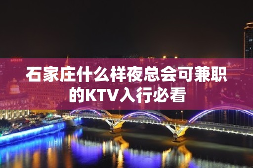 石家庄什么样夜总会可兼职的KTV入行必看