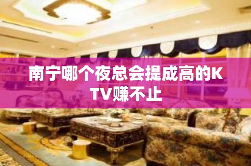 南宁哪个夜总会提成高的KTV赚不止