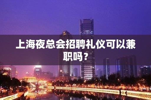 上海夜总会招聘礼仪可以兼职吗？